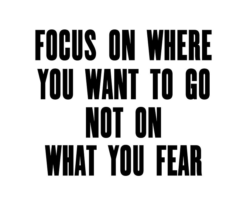 Focus On Where You Want To Go Not On What You Fear